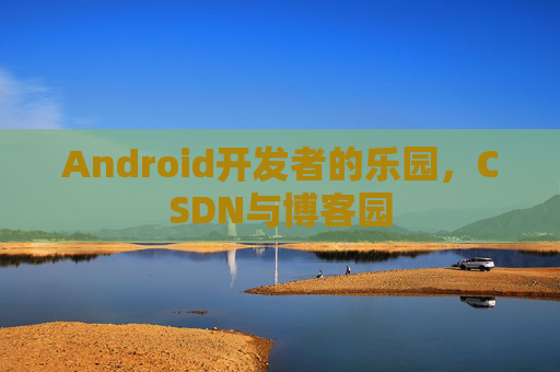 Android开发者的乐园,CSDN与博客园