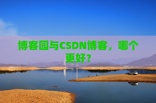 博客园与CSDN博客,哪个更好?