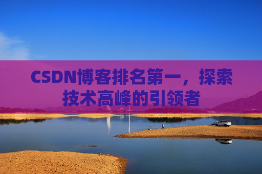 CSDN博客排名第一,探索技术高峰的引领者