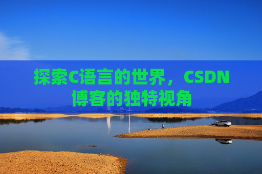 探索C语言的世界，CSDN博客的独特视角