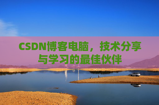 CSDN博客电脑，技术分享与学习的最佳伙伴